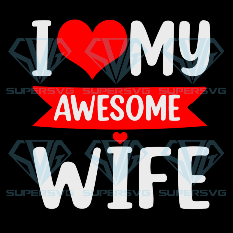 I Love My Awesome Wife Red Heart Valentines Day Cricut Svg Files