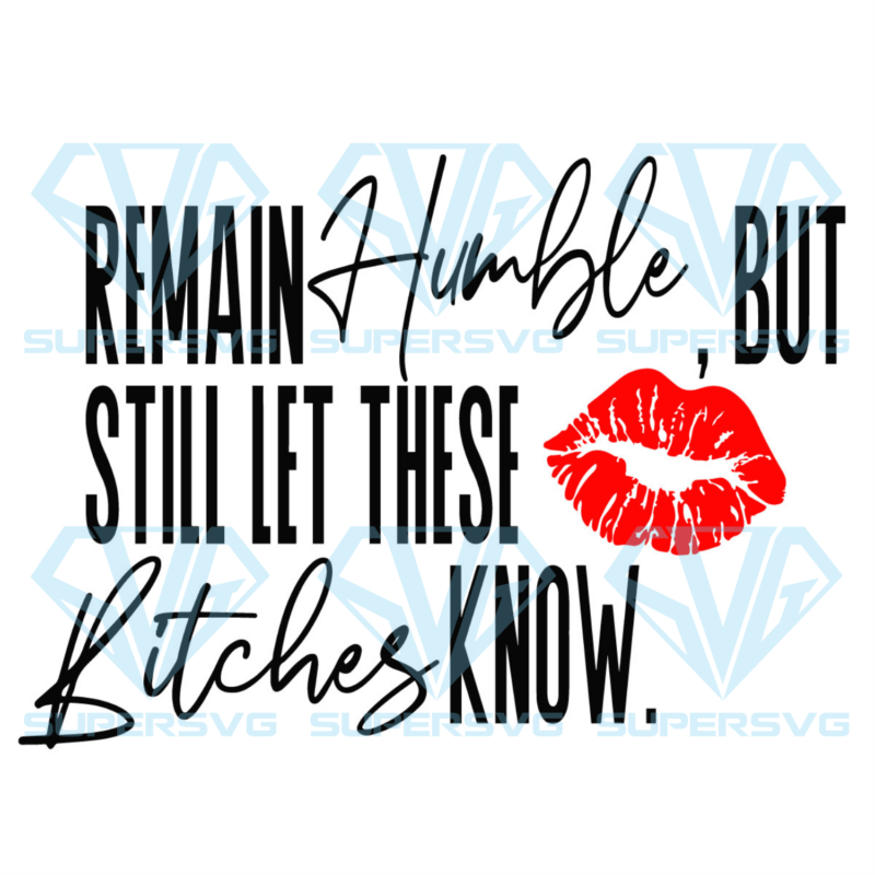 Remain humble but still let these bitches know Cricut Svg Files