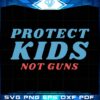 Protect Kids Not Guns, Stop Gun Svg, Trending Svg