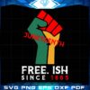 Free Ish Since 1865 Svg, Power Svg, Juneteenth Svg