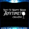 Isnt It Happy Hour Anytime Trending Svg