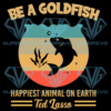 Be A Goldfish Happiest Animal On Earth Ted Lasso Svg, Animal Svg