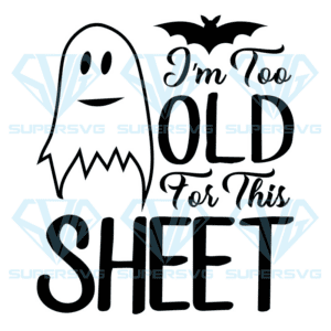 I'm Too Old For This Sheet Svg, Halloween Svg, This Sheet Svg