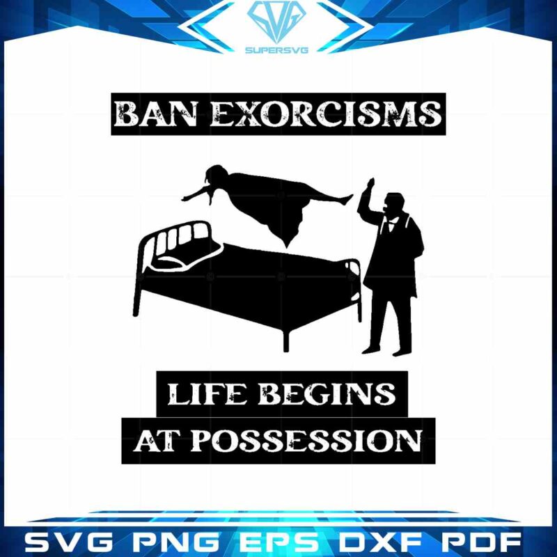 ban-exorcisms-life-begins-at-possession-svg-cutting-files