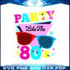 Party Like The 80s SVG, Made In The 80's SVG