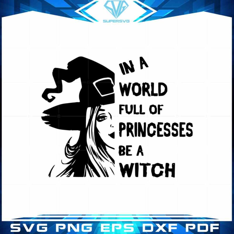 in-a-world-full-of-princesses-be-a-witch-halloween-svg-cutting-files