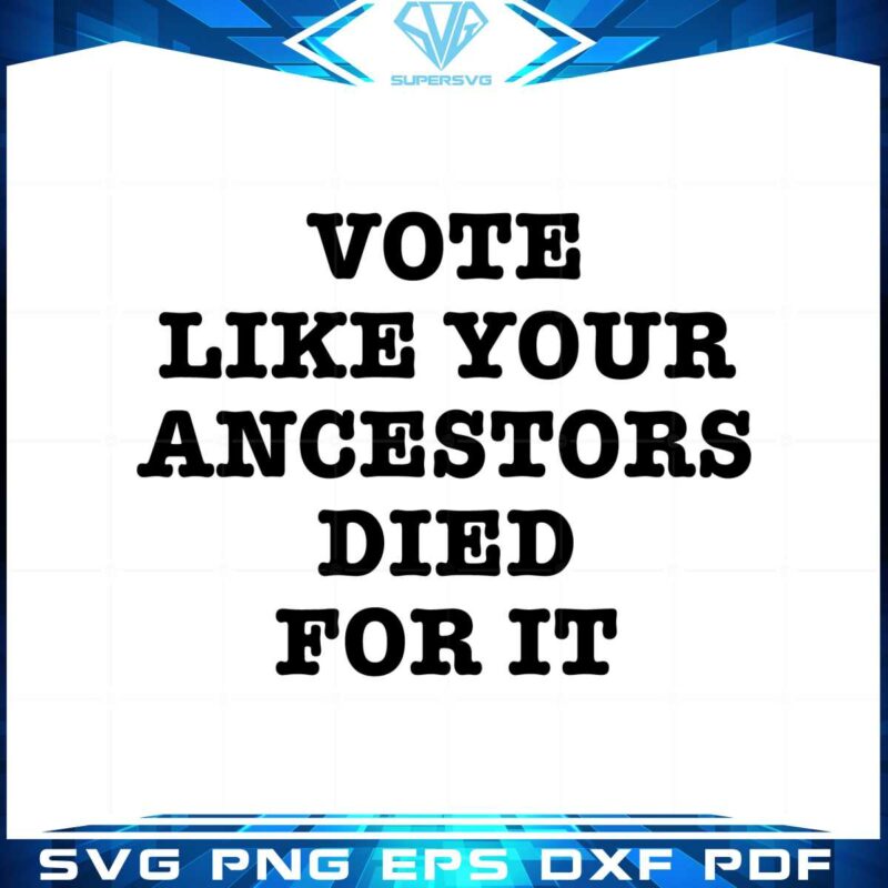 vote-like-your-ancestors-died-for-it-svg-cutting-files