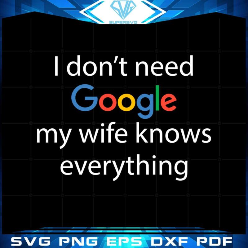 i-dont-need-google-my-wife-knows-everything-svg-cutting-files
