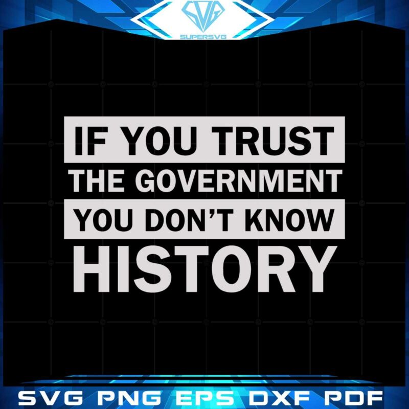 quote-svg-if-you-trush-the-government-you-dont-know-history-cricut-files