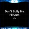 funny-dont-bully-me-ill-cum-svg-funny-saying-cutting-files