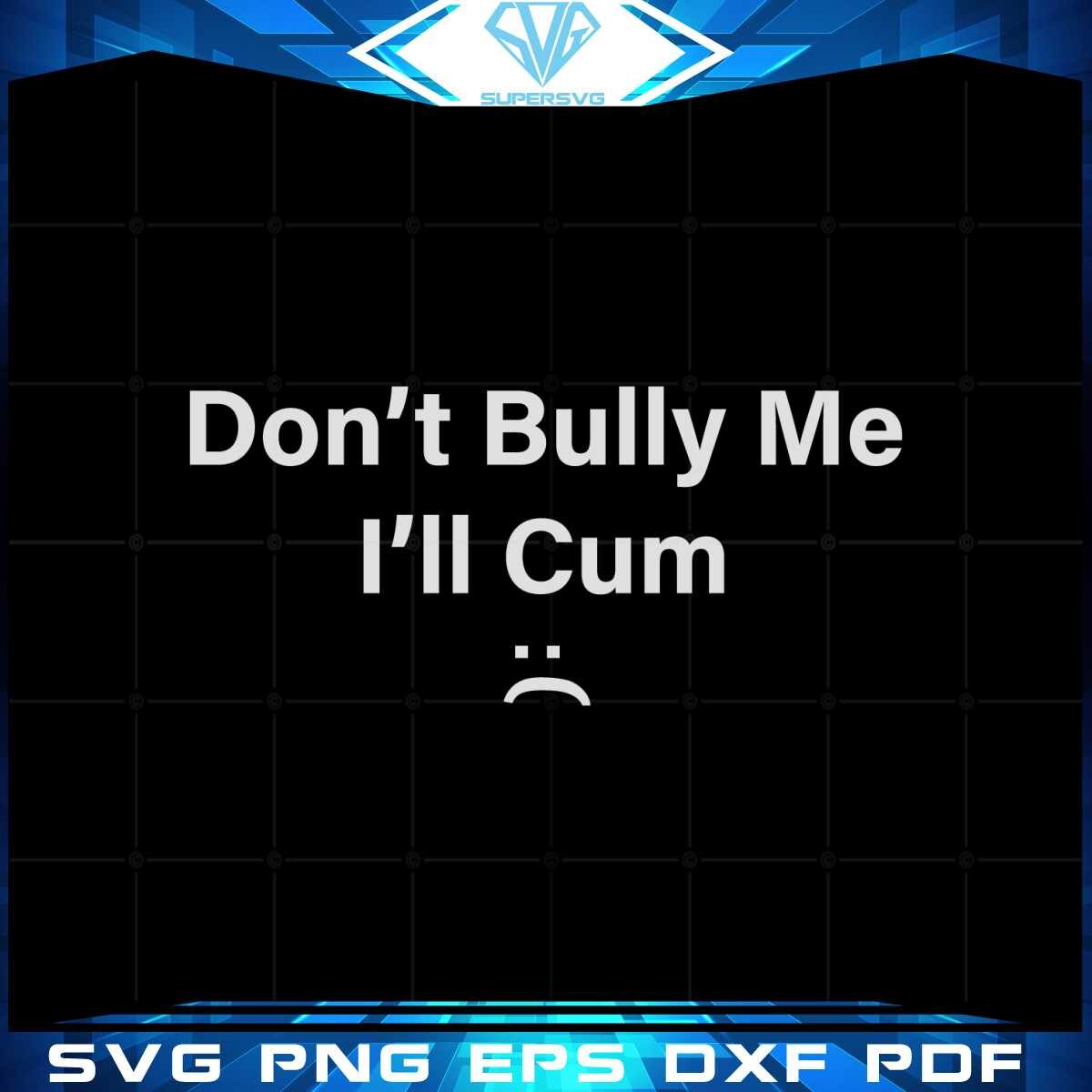 funny-dont-bully-me-ill-cum-svg-funny-saying-cutting-files
