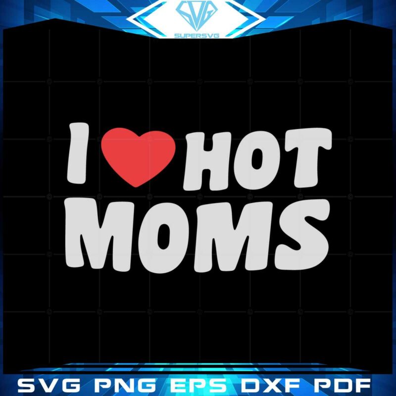 i-love-hot-moms-best-design-svg-digital-files