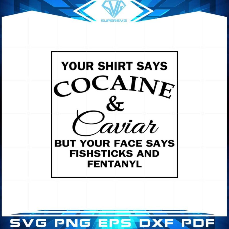 your-shirt-says-cocaine-and-caviar-svg-graphic-designs-files