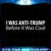 i-was-anti-trump-before-it-was-cool-2022-svg-graphic-designs-files