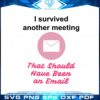 i-survived-another-meeting-svg-that-should-have-been-an-email-svg