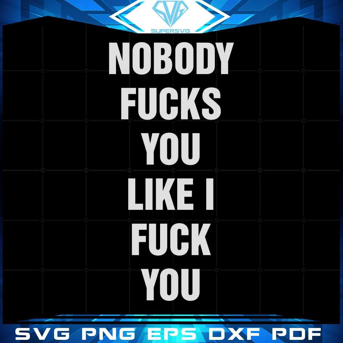 nobody-fucks-you-like-i-fuck-you-svg-graphic-designs-files