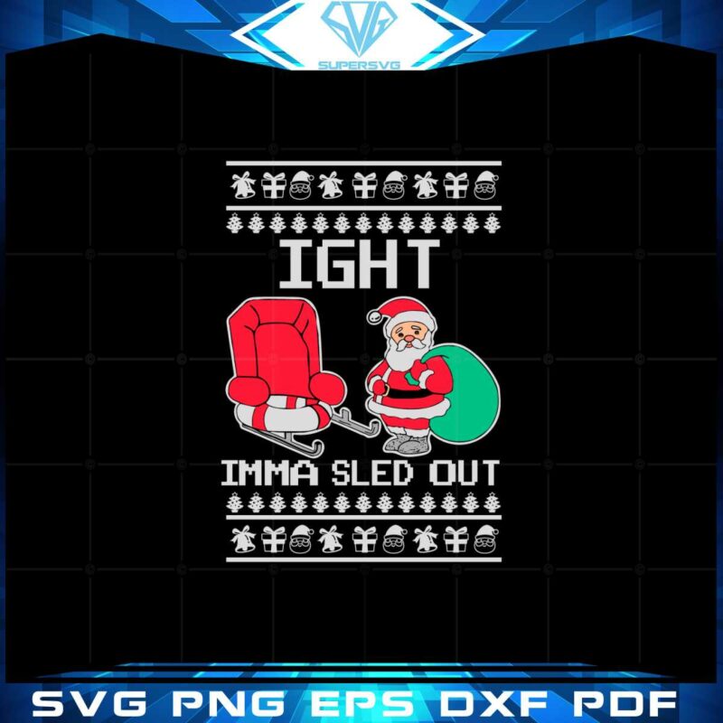 ight-imma-sled-out-meme-santa-claus-ugly-christmas-svg