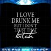 i-love-drunk-me-but-i-dont-trust-that-bitch-svg-cutting-files