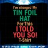 ive-changed-my-tin-foil-hat-for-this-i-told-you-so-t-shirt-svg