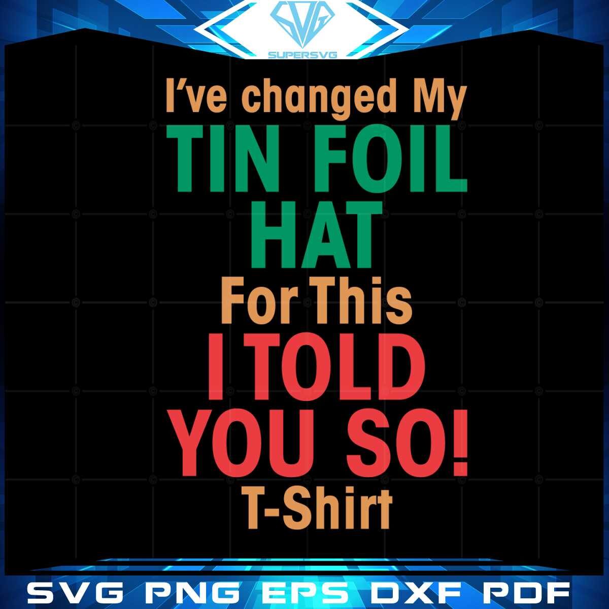 ive-changed-my-tin-foil-hat-for-this-i-told-you-so-t-shirt-svg