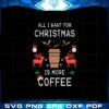 all-i-want-for-christmas-is-more-coffee-svg-graphic-designs-files