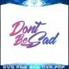 dont-be-sad-svg-cricut-files-and-png-sublimation-designs