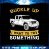 jeep-gladiator-buckle-up-i-want-to-try-something-svg-cutting-files