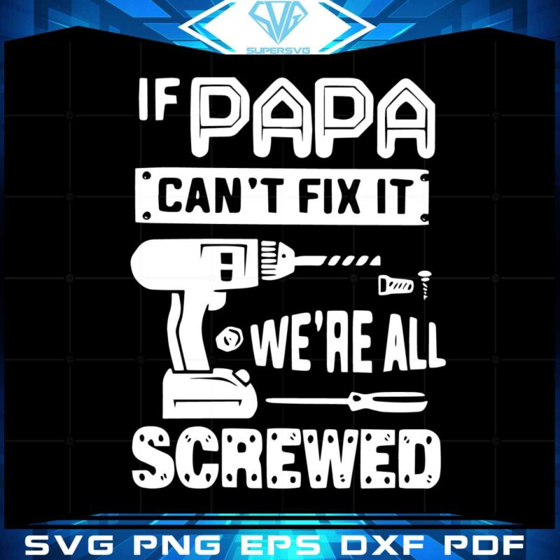 if-papa-cant-fix-it-were-all-screwed-funny-svg-cutting-files