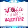 coffee-is-my-valentine-funny-valentne-svg-graphic-designs-files