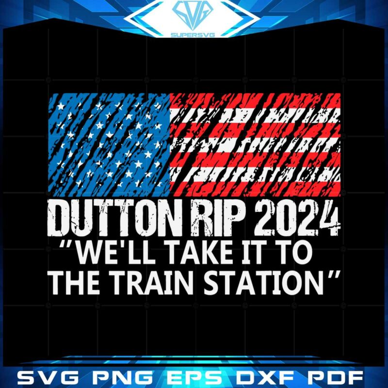 dutton-rip-2024-well-take-it-to-the-train-station-svg-cutting-files