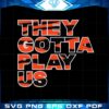 they-gotta-play-us-cincinnati-bengals-svg-graphic-designs-files