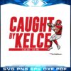 Travis Kelce Caught By Kelce Svg For Cricut Sublimation Files