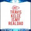 travis-kelce-is-my-real-dad-svg-files-for-cricut-sublimation-files