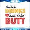 here-for-the-drinks-and-travis-kelces-butt-svg-graphic-designs-files