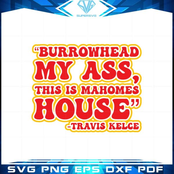 burrowhead-my-ass-this-is-mahomes-house-svg-travis-kelce-svg