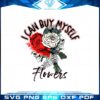I Can Buy Myself Flowers Valentine's Day Png Sublimation Designs
