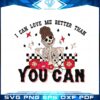 I Can Love Me Better Than You Can Funny Valentines Day Svg