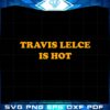 travis-kelce-is-hot-svg-best-graphic-designs-cutting-files