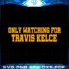 only-watching-for-travis-kelce-svg-for-cricut-sublimation-files