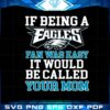 if-being-a-eagles-fan-was-easy-it-would-be-called-your-mom-svg