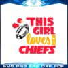 this-girl-loves-her-chiefs-svg-files-for-cricut-sublimation-files