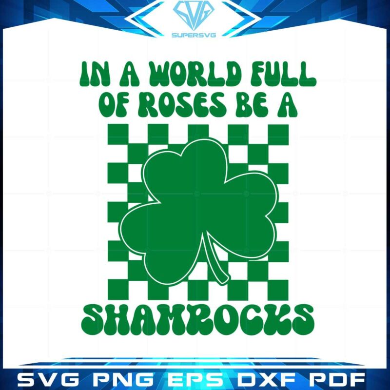 in-a-world-full-of-roses-be-a-shamrock-happy-st-patricks-day-svg