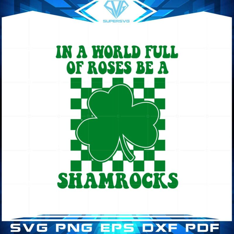 in-a-world-full-of-roses-be-a-shamrocks-svg-cutting-files
