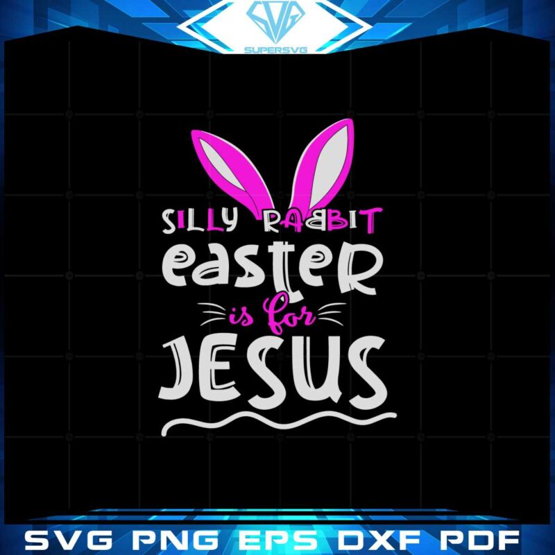 silly-rabbit-easter-is-for-jesus-easter-bunny-ear-svg-cutting-files