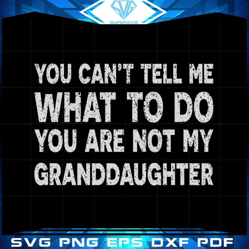 you-cant-tell-me-what-to-do-youre-not-my-granddaughter-svg