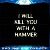 i-will-kill-you-with-a-hammer-svg-graphic-designs-files