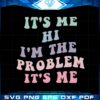 its-me-hi-im-the-problem-its-me-funny-taylor-swift-svg-cutting-files