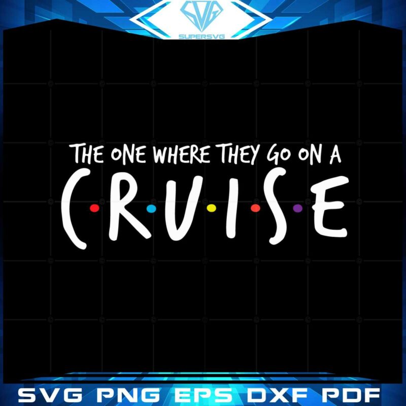 the-one-where-they-go-on-a-cruisefamily-cruise-vacation-svg
