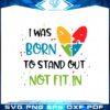 autism-awareness-i-was-born-to-stand-out-not-fit-in-svg