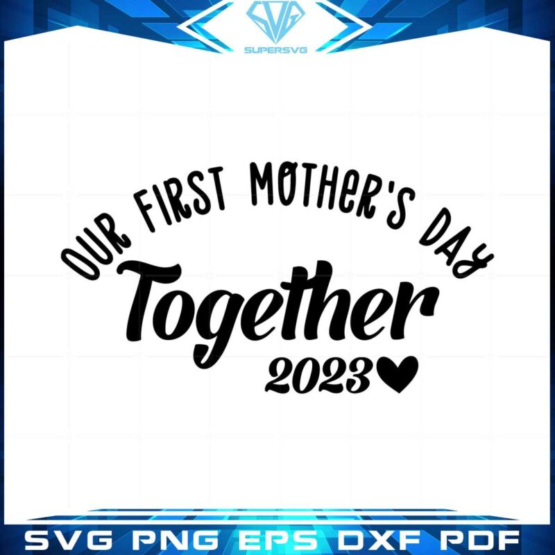 our-first-mothers-day-together-2023-happy-mothers-day-svg